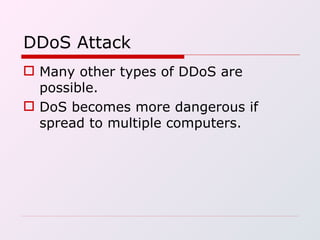 DDoS Attack Many other types of DDoS are possible. DoS becomes more dangerous if spread to multiple computers. 