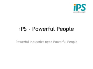 iPS - Powerful People Powerful Industries need Powerful People 