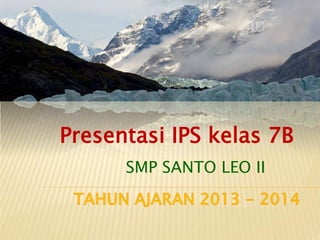 Presentasi IPS kelas 7B 
SMP SANTO LEO II 
 