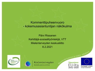 Kommenttipuheenvuoro
- kokemusasiantuntijan näkökulma
Päivi Rissanen
Kehittäjä-sosiaalityöntekijä, VTT
Mielenterveyden keskusliitto
8.2.2021
 