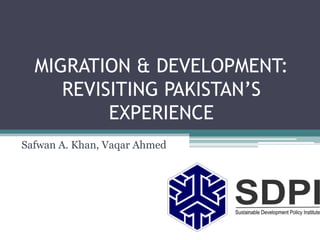 MIGRATION & DEVELOPMENT:
REVISITING PAKISTAN’S
EXPERIENCE
Safwan A. Khan, Vaqar Ahmed
 