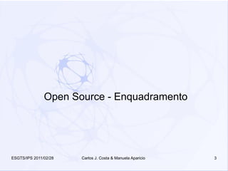 Open Source - Enquadramento




ESGTS/IPS 2011/02/28   Carlos J. Costa & Manuela Aparicio   3
 