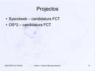 Projectos
 ●   Syscolweb – candidatura FCT
 ●   OS^2 – candidatura FCT




ESGTS/IPS 2011/02/28   Carlos J. Costa & Manuela Aparicio   31
 