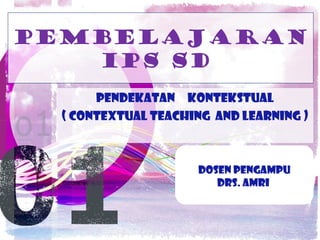 Pembelajaran
ips sd
Pendekatan kontekstual
( contextual teaching and learning )
Dosen Pengampu
Drs. Amri
 