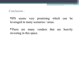 Conclusion :
•IPS seems very promising which can be
leveraged in many scenarios / areas.
•There are many vendors that are heavily
investing in this space.
 