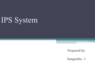 IPS System
Prepared by:
Sangeetha . I
 