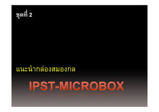 ชุดที่ 2
  ุ




แนะนํากล่องสมองกล
แนะนากลองสมองกล
 