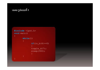 เฉลย รูปแบบที่ 1
       ู




 #include <ipst.h>
 void main()
 {
        while(1)
        {
               if(in_b(4)==0)
               if(i b(4) 0)
               {
               toggle_d(7);
               sleep(300);
               }
        }
 }
 