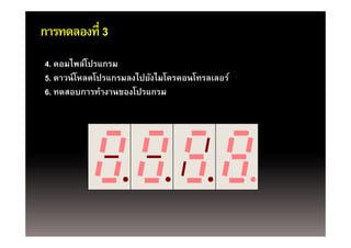 การทดลองที่ 3
4. คอมไพล์โปรแกรม
5. ดาวน์ โหลดโปรแกรมลงไปยังไมโครคอนโทรลเลอร์
6. ทดสอบการทํางานของโปรแกรม
 