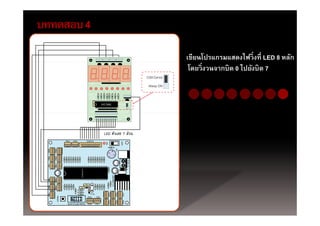 บททดสอบ 4

            เขียนโปรแกรมแสดงไฟวิ่งที่ LED 8 หลัก
             โดยวิ่งวนจากบิต 0 ไปยังบิต 7
 