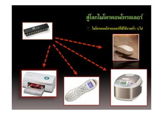 สู ลกไมโครคอนโทรลเลอร์
ส่โลกไมโครคอนโทรลเลอร
  ไมโครคอนโทรลเลอร์ที่มีใช้งานทัว ๆ ไป
                                ่
 