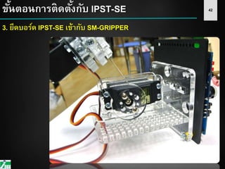 42ขั้นตอนการติดตั้งกับ IPST-SE
3. ยึดบอร์ด IPST-SE เข้ากับ SM-GRIPPER
 