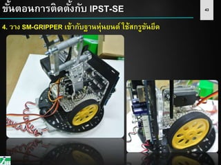 43ขั้นตอนการติดตั้งกับ IPST-SE
4. วาง SM-GRIPPER เข้ากับฐานหุ่นยนต์ ใช้สกรูขันยึด
 