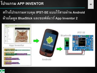 65โปรแกรม APP INVENTOR
สร้างโปรแกรมควบคุม IPST-SE แบบไร้สายผ่าน Android
ด้วยโมดูล BlueStick และซอฟต์แวร์ App Inventor 2
 