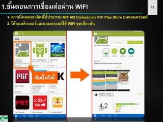 721.ขั้นตอนการเชื่อมต่อผ่าน WIFI
1. ดาวน์โหลดและติดตั้งโปรแกรม MIT AI2 Companion จาก Play Store บนแอนดรอยด์
2. ให้คอมพิวเตอร์และแอนดรอยด์ใช้ WIFI ชุดเดียวกัน
 