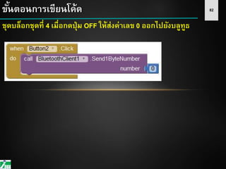 82ขั้นตอนการเขียนโค้ด
ชุดบล็อกชุดที่ 4 เมื่อกดปุ่ม OFF ให้ส่งค่าเลข 0 ออกไปยังบลูทูธ
 