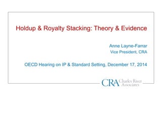 Holdup & Royalty Stacking: Theory & Evidence
Anne Layne-Farrar
Vice President, CRA
OECD Hearing on IP & Standard Setting, ...