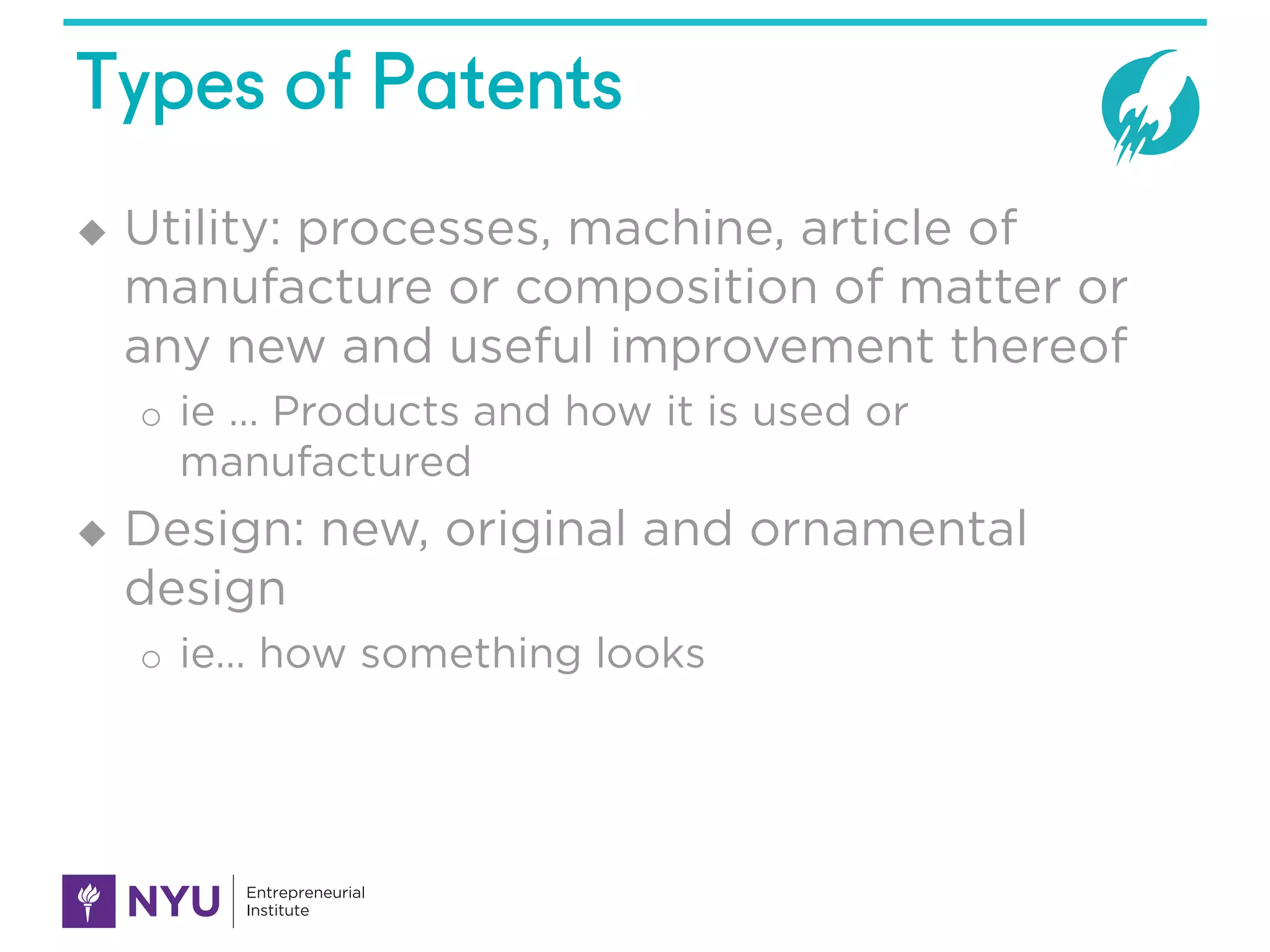 Types of Patents
u Utility: processes, machine, article of
manufacture or composition of matter or
any new and useful improvement thereof
o ie … Products and how it is used or
manufactured
u Design: new, original and ornamental
design
o ie… how something looks
 