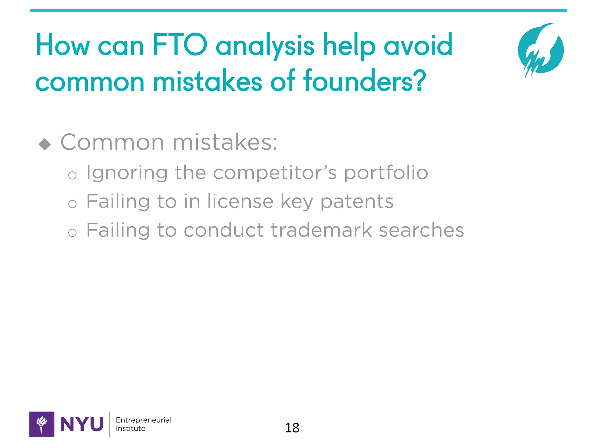 How can FTO analysis help avoid
common mistakes of founders?
u Common mistakes:
o Ignoring the competitor’s portfolio
o Failing to in license key patents
o Failing to conduct trademark searches
18
 
