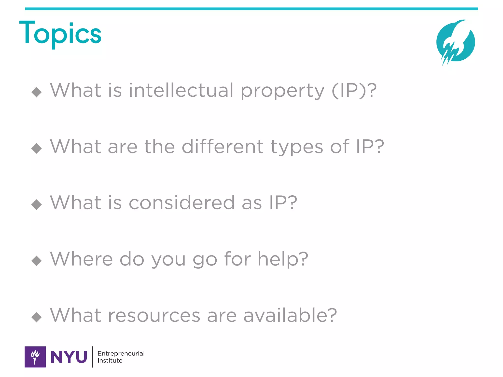 Topics
u What is intellectual property (IP)?
u What are the different types of IP?
u What is considered as IP?
u Where do you go for help?
u What resources are available?
 
