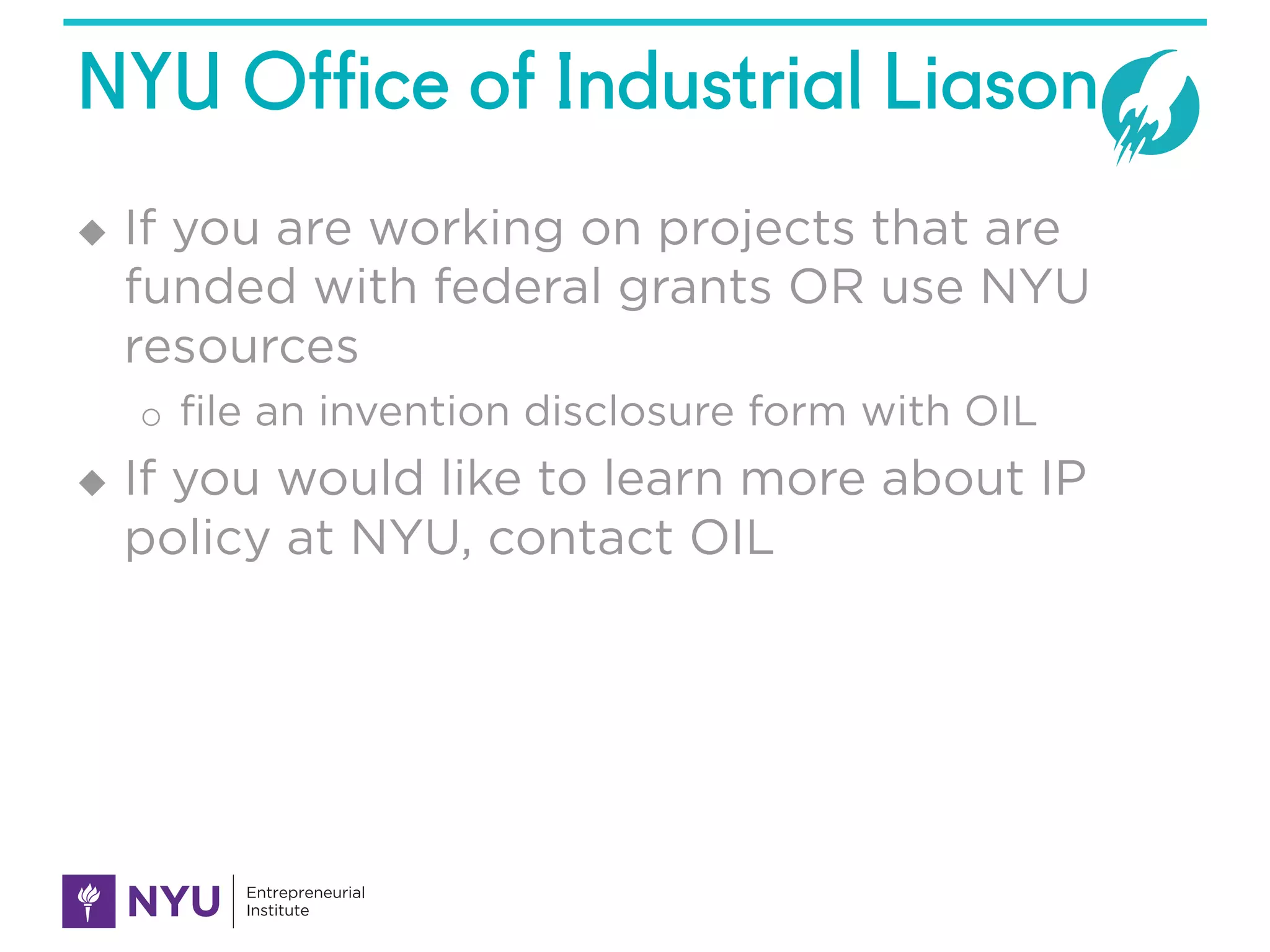NYU Office of Industrial Liason
u If you are working on projects that are
funded with federal grants OR use NYU
resources
o file an invention disclosure form with OIL
u If you would like to learn more about IP
policy at NYU, contact OIL
 