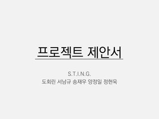 프로젝트 제안서
S.T.I.N.G.
도회린 서남규 송재우 양정일 정현욱
 