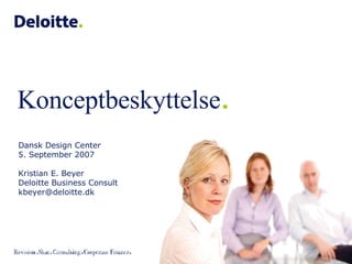Dansk Design Center 5. September 2007 Kristian E. Beyer Deloitte Business Consult [email_address] Konceptbeskyttelse . 