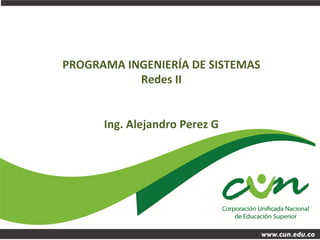 Programa	
  Ingeniería	
  de	
  sistemas	
  
Vicerrectoría	
  académica	
  
PROGRAMA	
  INGENIERÍA	
  DE	
  SISTEMAS	
  
Redes	
  II	
  
	
  
	
  
Ing.	
  Alejandro	
  Perez	
  G	
  
 