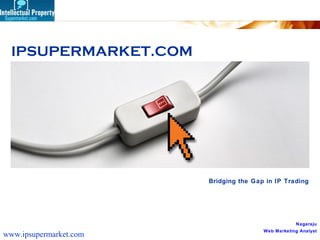Bridging the Gap in IP Trading IPSUPERMARKET.COM Nagaraju Web Marketing Analyst www.ipsupermarket.com   