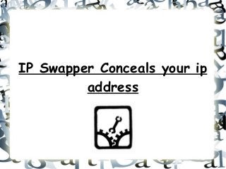 IP Swapper Conceals your ip
address

 