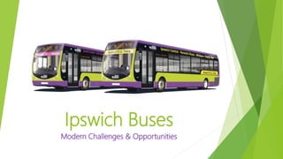 Ipswich Buses
Modern Challenges & Opportunities
 