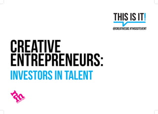 CREATIVE
ENTREPRENEURS:
Investors in talent
@creativesoc #thisisitevent
 