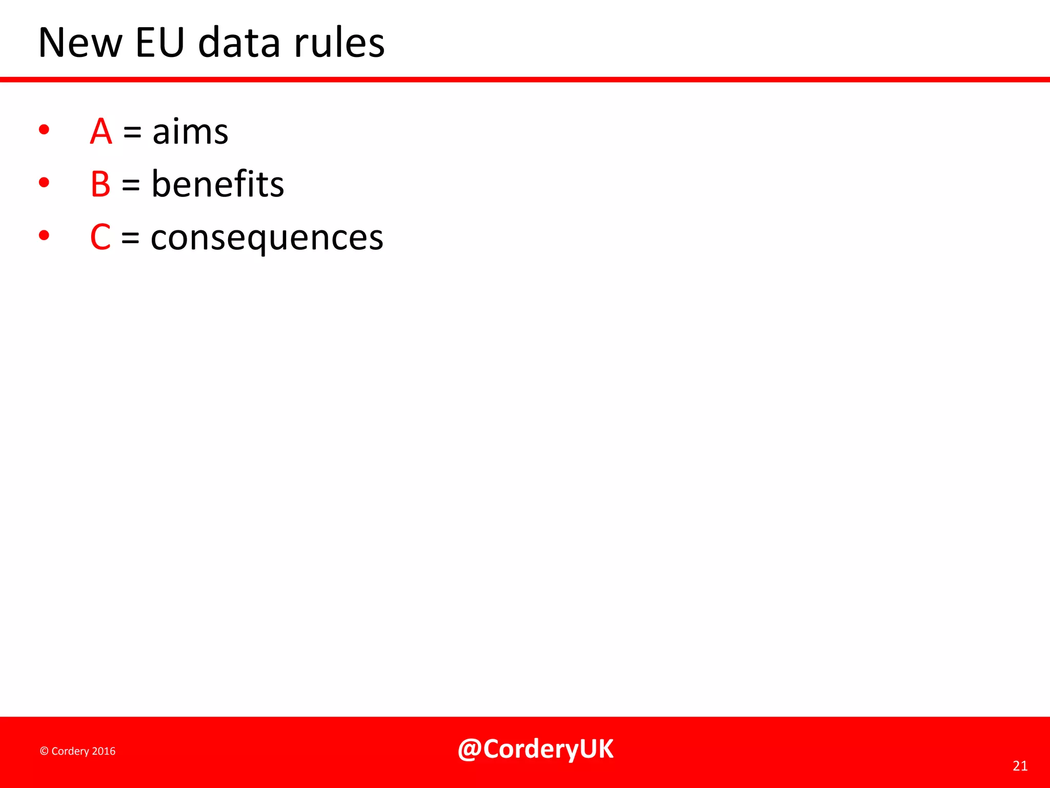 @CorderyUK 21
© Cordery 2016
New EU data rules
• A = aims
• B = benefits
• C = consequences
 