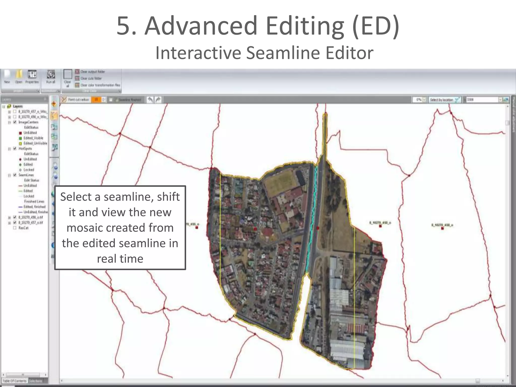 5. Advanced Editing (ED)
Interactive Seamline Editor

Select a seamline, shift
it and view the new
mosaic created from
the edited seamline in
real time

 
