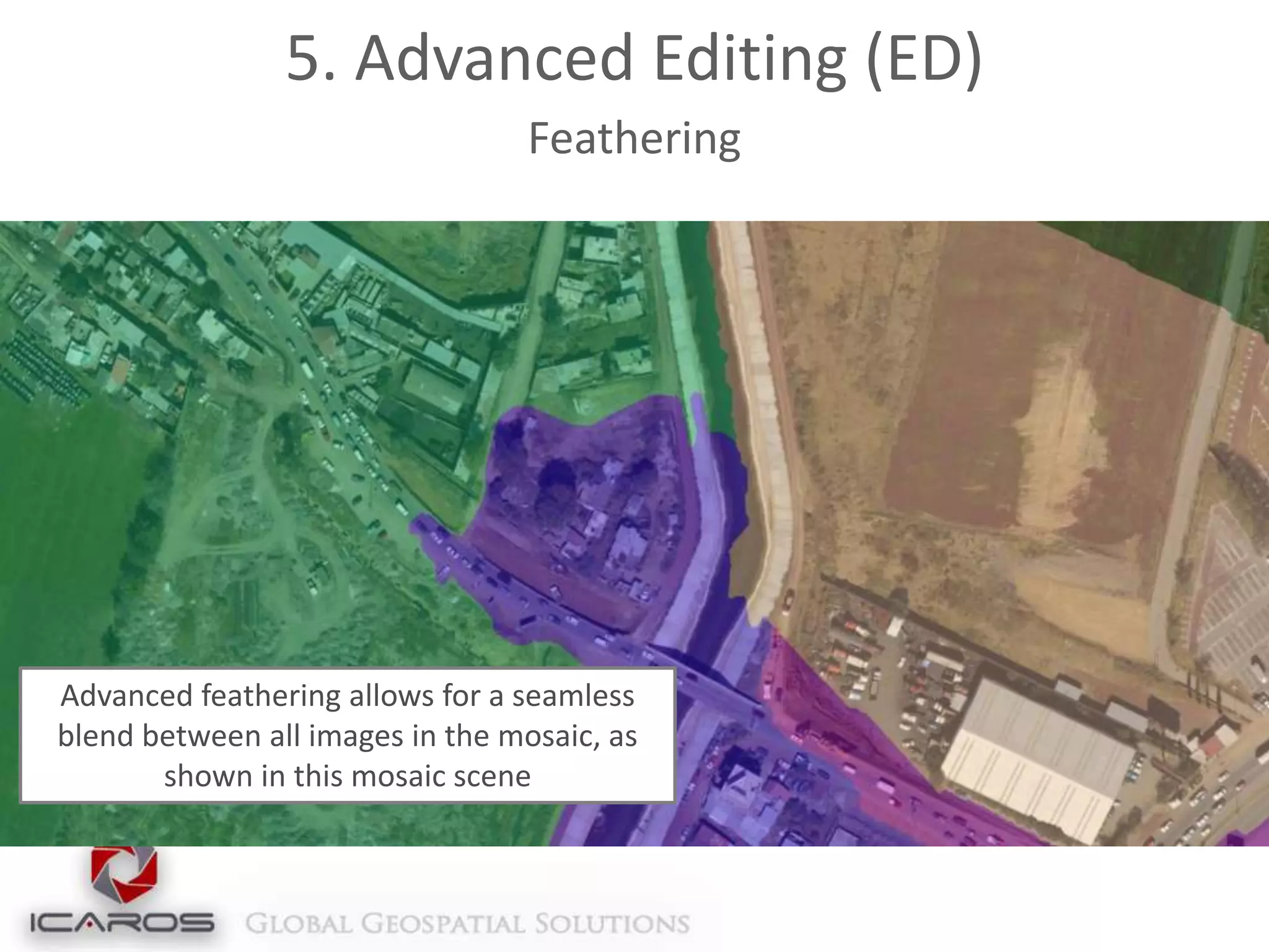 5. Advanced Editing (ED)
Feathering

Advanced feathering allows for a seamless
blend between all images in the mosaic, as
shown in this mosaic scene

 