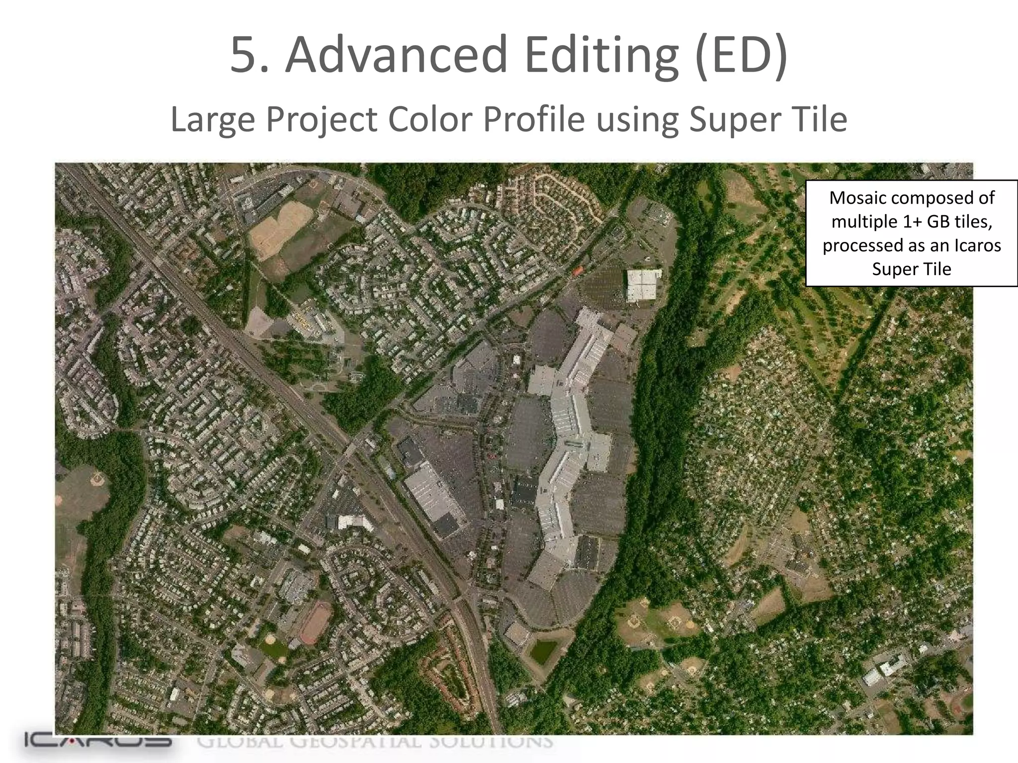 5. Advanced Editing (ED)
Large Project Color Profile using Super Tile
Mosaic composed of
multiple 1+ GB tiles,
processed as an Icaros
Super Tile

 