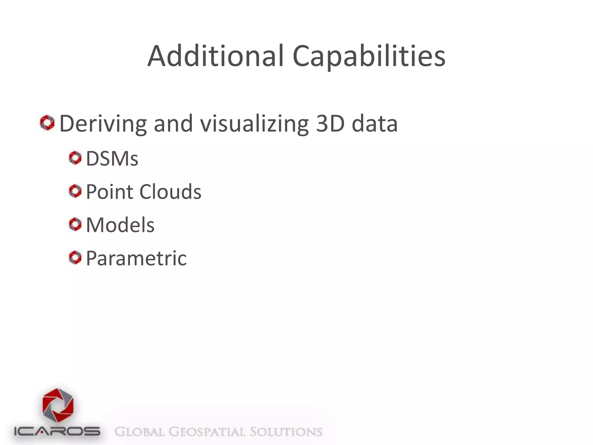 Additional Capabilities
Deriving and visualizing 3D data
DSMs
Point Clouds
Models
Parametric

 