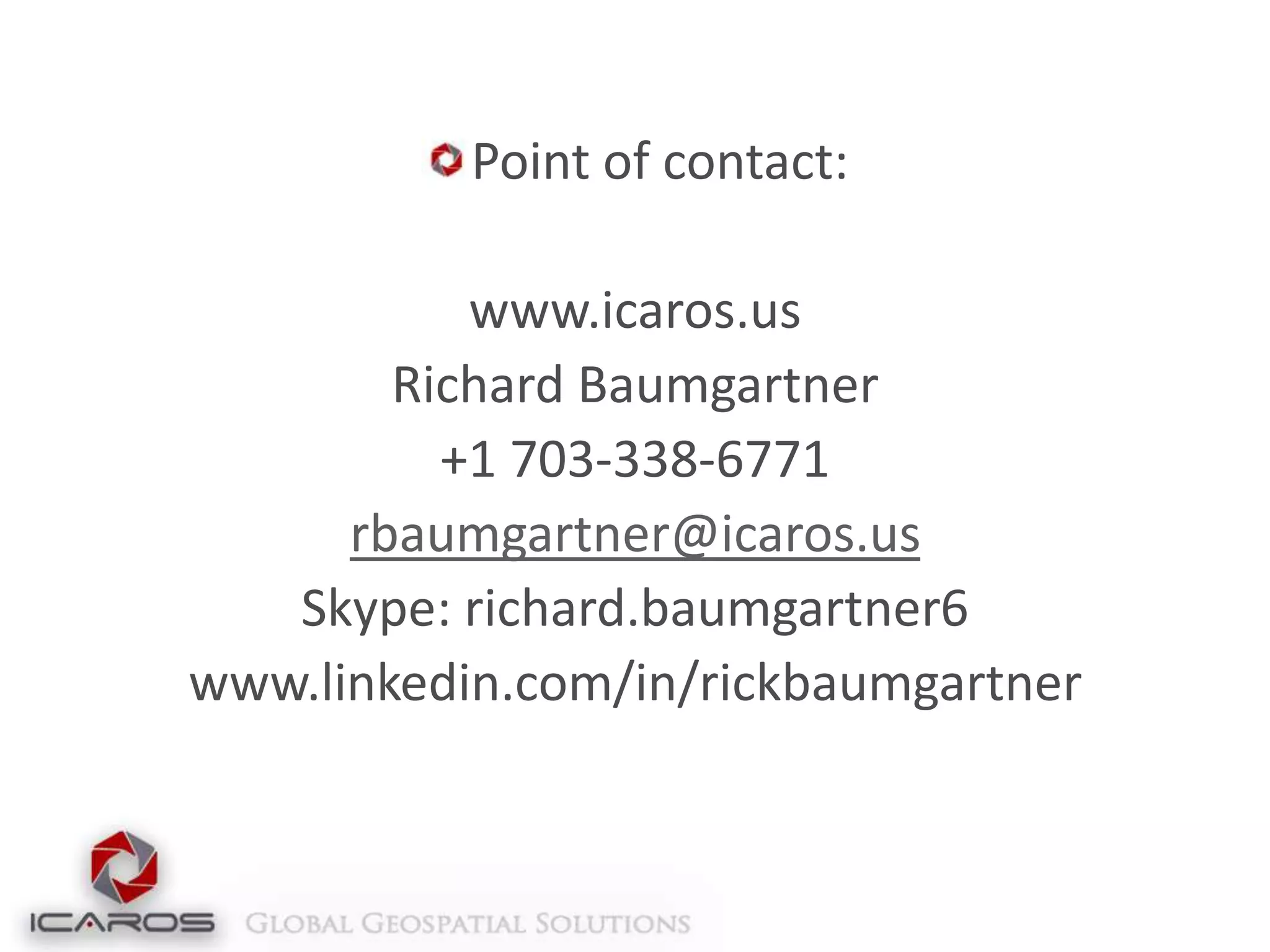 Point of contact:
www.icaros.us
Richard Baumgartner
+1 703-338-6771
rbaumgartner@icaros.us
Skype: richard.baumgartner6
www.linkedin.com/in/rickbaumgartner

 