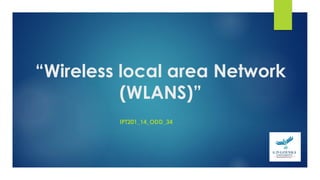 “Wireless local area Network
(WLANS)”
IPT201_14_ODD_34
 