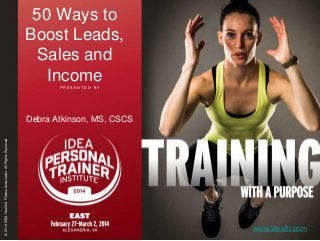 50 Ways to
Boost Leads,
Sales and
Income
PRESENTED BY

© 2014 IDEA Health & Fitness Association. All Rights Reserved.

Debra Atkinson, MS, CSCS

www.ideafit.com

 