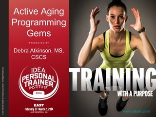 Active Aging
Programming
Gems
PRESENTED BY

© 2014 IDEA Health & Fitness Association. All Rights Reserved.

Debra Atkinson, MS,
CSCS

www.ideafit.com

 