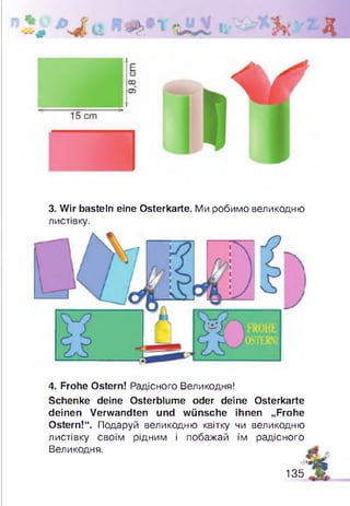 3. Wir basteln eine Osterkarte. Ми робимо великодню
листівку.
4. Frohe Ostern! Радісного Великодня!
Schenke deine Osterblume oder deine Osterkarte
deinen Verwandten und wünsche ihnen „Frohe
Ostern!“. Подаруй великодню квітку чи великодню
листівку своїм рідним і побажай їм радісного
Великодня. Л
Ж
135 Ж
 