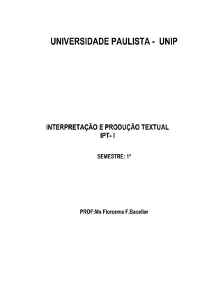 UNIVERSIDADE PAULISTA - UNIP




INTERPRETAÇÃO E PRODUÇÃO TEXTUAL
              IPT- I

              SEMESTRE: 1º




        PROF:Ms Florcema F.Bacellar
 
