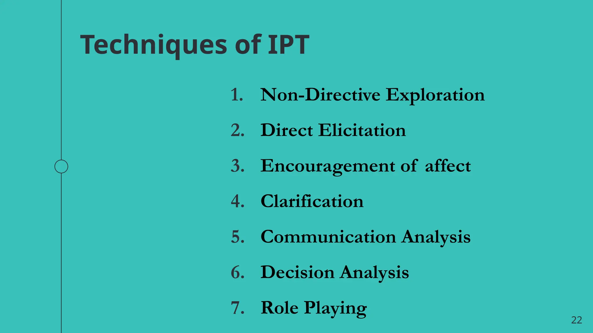 22
Techniques of IPT
1. Non-Directive Exploration
2. Direct Elicitation
3. Encouragement of affect
4. Clarification
5. Communication Analysis
6. Decision Analysis
7. Role Playing
 