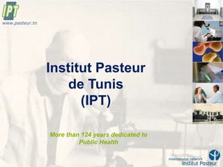Institut Pasteur
de Tunis
(IPT)
More than 124 years dedicated to
Public Health
www.pasteur.tn
 