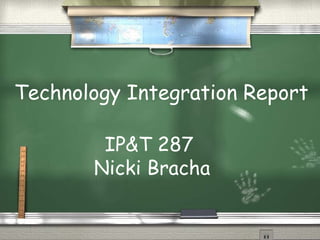 IP&T 287  Nicki Bracha Technology Integration Report 