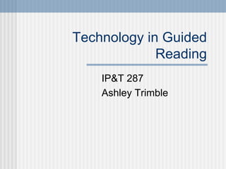 Technology in Guided Reading IP&T 287  Ashley Trimble  