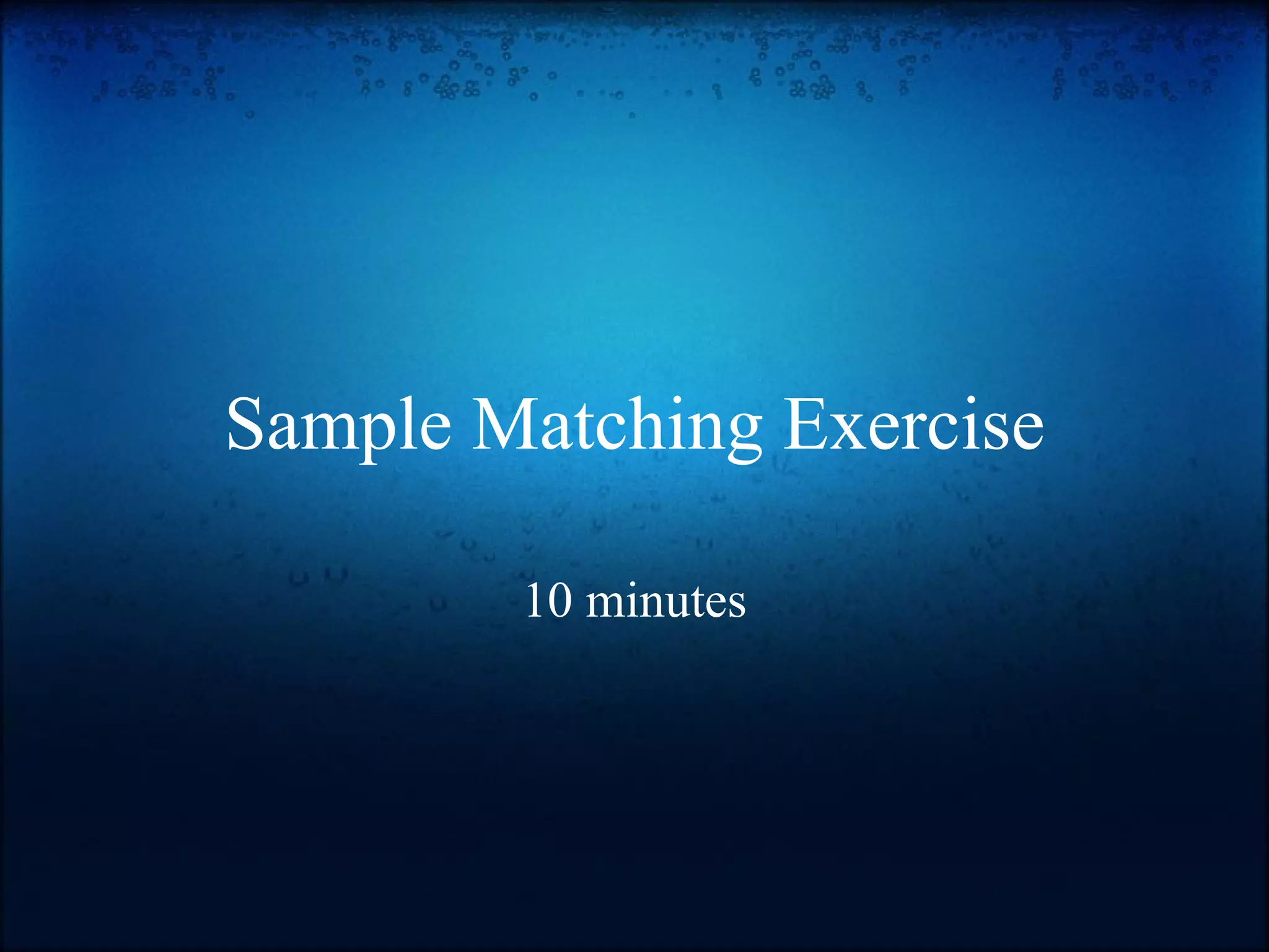 Sample Matching Exercise 10 minutes 