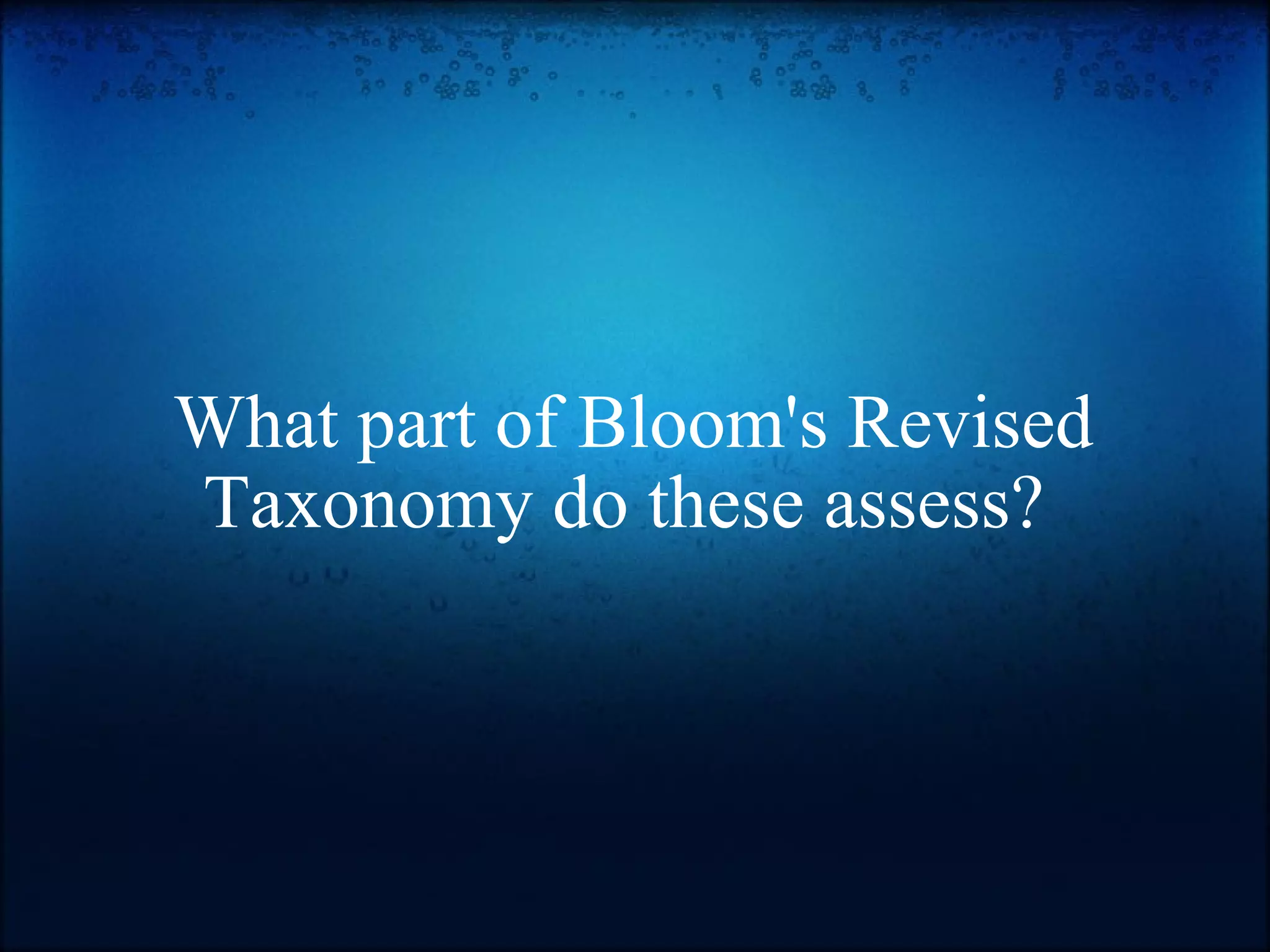 What part of Bloom's Revised Taxonomy do these assess?    