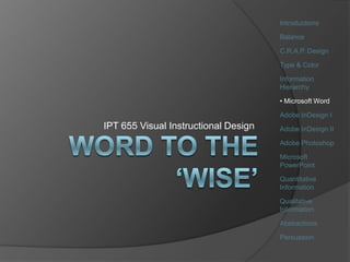 Introductions Balance C.R.A.P. Design Type & Color Information Hierarchy ,[object Object],Adobe InDesign I Adobe InDesign II Adobe Photoshop Microsoft PowerPoint Quantitative Information Qualitative Information Abstractions Persuasion IPT 655 Visual Instructional Design Word to the ‘wise’ 